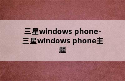 三星windows phone-三星windows phone主题